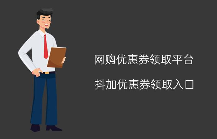 网购优惠券领取平台 抖加优惠券领取入口？